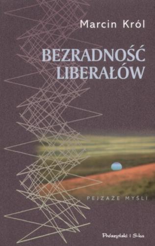 Okładka książki Bezradność liberałów : myśl liberalna wobec konflik- tu i wojny / Marcin Król.