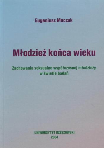 Okładka książki Młodzież końca wieku : zachowania seksualne współczesnej młodzieży w świetle badań / Eugeniusz Moczuk.