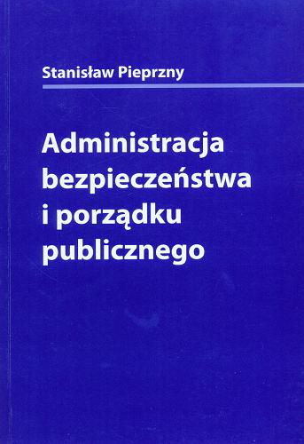 Okładka książki Administracja bezpieczeństwa i porządku publicznego / Stanisław Pieprzny.