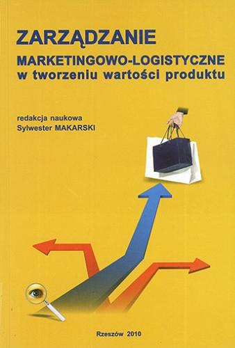 Okładka książki Zarządzanie marketingowo-logistyczne w tworzeniu wartości produktu / red. Sylwester Makarski ; zespół aut. Sylwester Makarski [et al.].