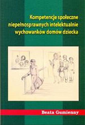 Okładka książki Kompetencje społeczne niepełnosprawnych intelektualnie wychowanków domów dziecka / Beata Gumienny.
