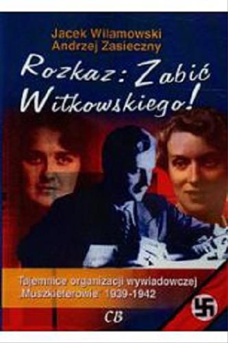 Okładka książki  Rozkaz - zabić Witkowskiego ! : tajemnice organizacji wywiadowczej 