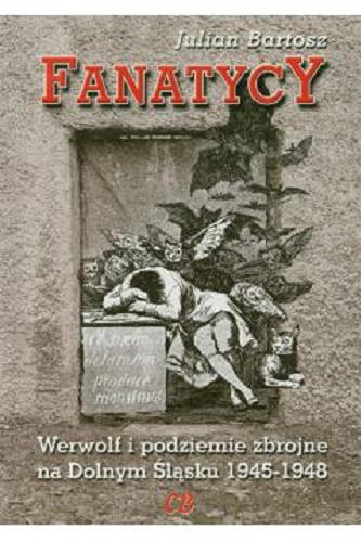 Okładka książki Fanatycy : Werwolf i podziemie zbrojne na Dolnym Śląsku 1945-1948 / Julian Bartosz.