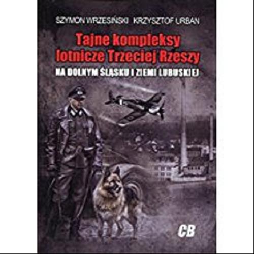 Okładka książki Tajne kompleksy lotnicze Trzeciej Rzeszy na Dolnym Śląsku i Ziemi Lubuskiej / Szymon Wrzesiński, Krzysztof Urban.