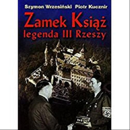 Okładka książki Zamek Książ : legenda III Rzeszy / Szymon Wrzesiński, Piotr Kucznir.