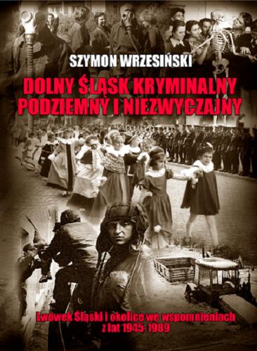 Okładka książki Dolny Śląsk kryminalny podziemny i niezwyczajny : Lwówek Śląski i okolice we wspomnieniach z lat 1945-1989 / Szymon Wrzesiński.