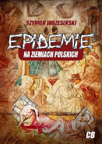 Okładka książki Epidemie na ziemiach polskich : oraz ich skutki społeczne, polityczne i religijne / Szymon Wrzesiński.