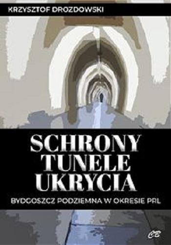 Okładka książki Schrony, tunele, ukrycia : Bydgoszcz podziemna w okresie PRL / Krzysztof Drozdowski.