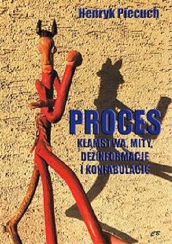 Okładka książki Proces : kłamstwa, mity, dezinformacje i konfabulacje / Henryk Piecuch.