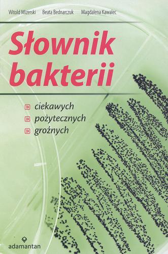 Okładka książki Słownik bakterii: ciekawych, pożytecznych, groźnych / Witold Mizerski ; Beata Bednarczuk ; Magdalena Kawalec ; il. Beata Bednarczuk.