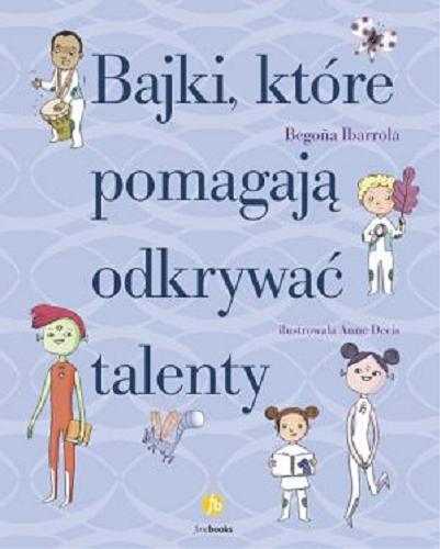 Okładka książki Bajki, które pomagają odkrywać talenty / Begona Ibarrola ; ilustrowała Anne Decis ; przełożyła Katarzyna Okrasko.