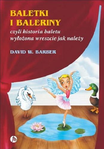 Okładka książki Baletki i baleriny, czyli Historia baletu wyłożona wreszcie jak należy / David W. Barber ; przełożyła Barbara Świderska ; ilustrował Dave Donald.