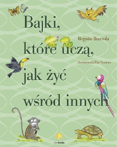 Okładka książki Bajki, które uczą, jak żyć wśród innych / Bego?a Ibarrola ; ilustrowała Paz Rodero ; przełożyła Katarzyna Okrasko.