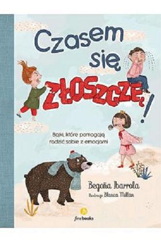 Okładka książki Czasem się złoszczę! : bajki, które pomagają radzić sobie z emocjami / Bego?a Ibarrola ; przełożyła Karolina Jaszecka ; ilustracje Blanca Millán.