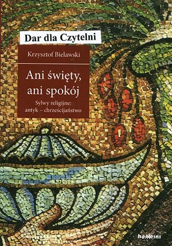 Okładka książki Ani święty, ani spokój : sylwy religijne: antyk - chrześcijaństwo / Krzysztof Bielawski.