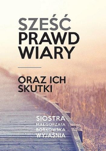 Okładka książki Sześć prawd wiary oraz ich skutki / Małgorzata Borkowska.