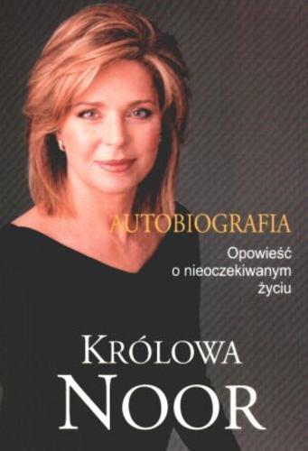 Okładka książki Autobiografia : opowieść o nieoczekiwanym życiu / królowa Noor ; z angielskiego przełożyła Barbara Cendrowska.
