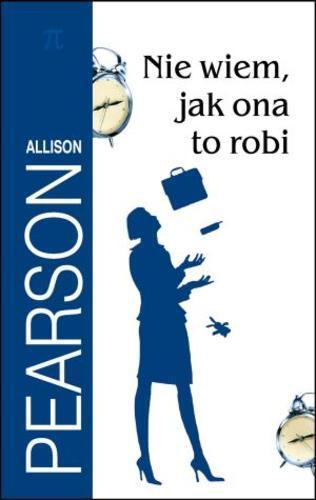 Okładka książki Nie wiem, jak ona to robi / Allison Pearson ; z ang. przeł. Jacek Manicki.