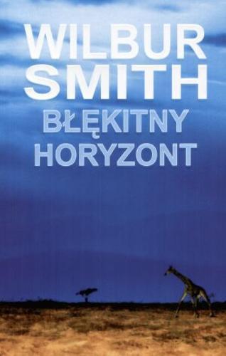 Okładka książki Błękitny horyzont / Wilbur Smith ; z angielskiego przełożyli Grzegorz Kołodziejczyk, Piotr Jankowski.