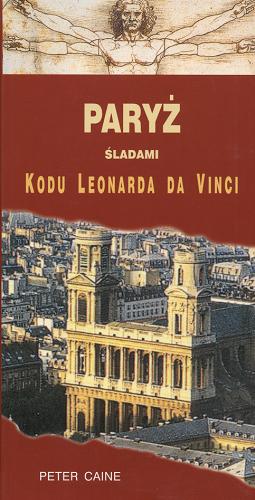 Okładka książki Paryż. Śladami Kodu Leonarda da Vinci / Peter Caine ; tł. Beata Barszczewska.
