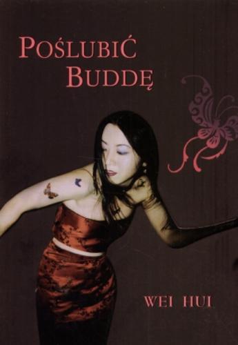 Okładka książki Poślubić Buddę / Wei Hui ; z ang. przeł. Zofia Uhrynowska-Hanasz.