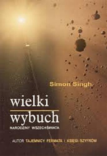 Okładka książki Wielki wybuch : narodziny wszechświata / Simon Singh ; z ang. przeł. Jan Koźlaczyk.