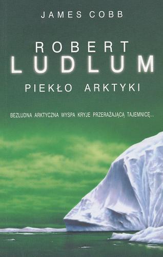 Okładka książki Piekło Arktyki / Robert Ludlum, James Cobb ; z angielskiego przełożył Rafał Lisowski.