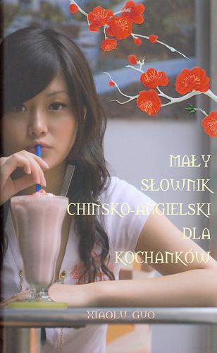 Okładka książki Mały słownik chińsko-angielski dla kochanków / Xiaolu Guo ; tł. Maciejka Mazan.