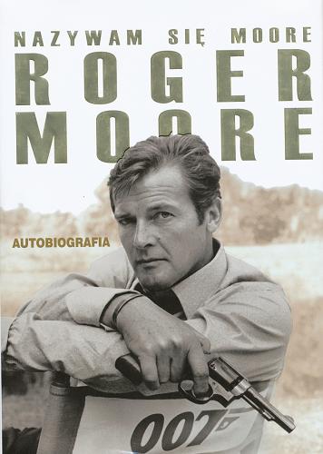 Okładka książki Nazywam się Moore / Roger Moore, współpraca Gareth Owen ; z angielskiego przełożył Lech Żołędziowski.