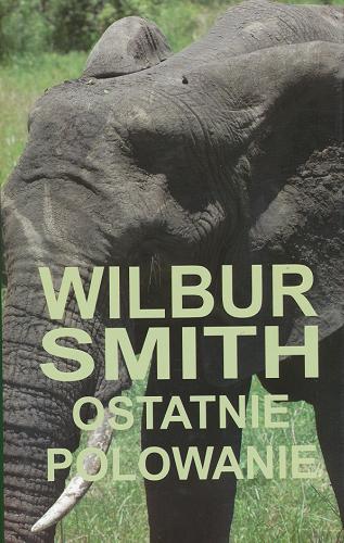 Okładka książki Ostatnie polowanie / Wilbur Smith ; z angielskiego przełożył Artur Leszczewski.