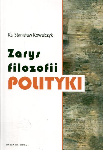 Okładka książki Zarys filozofii polityki / Stanisław Kowalczyk ; Katolicki Uniwersytet Lubelski Jana Pawła II.