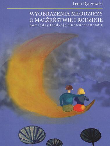 Okładka książki  Wyobrażenia młodzieży o małżeństwie i rodzinie : pomiędzy tradycją a nowoczesnością  3
