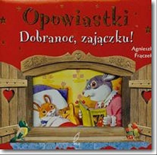 Okładka książki Opowiastki :  dobranoc, zajączku! / tekst Anna Casalis ; tekst polski Agnieszka Frączek ; il. Tony Wolf.