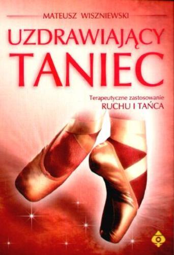Okładka książki Uzdrawiający taniec : terapeutyczne zastosowanie ruchu i tańca / Mateusz Wiszniewski.