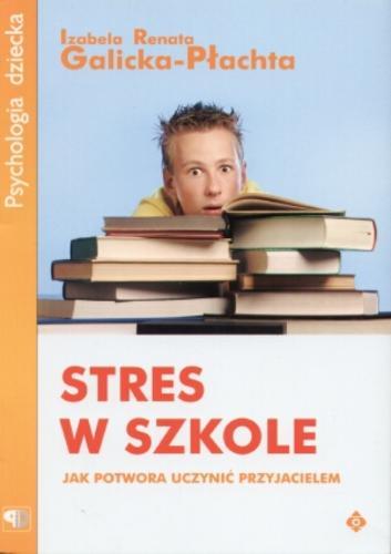 Okładka książki Stres w szkole - jak potwora uczynić przyjacielem / Izabela Renata Galicka-Płachta.