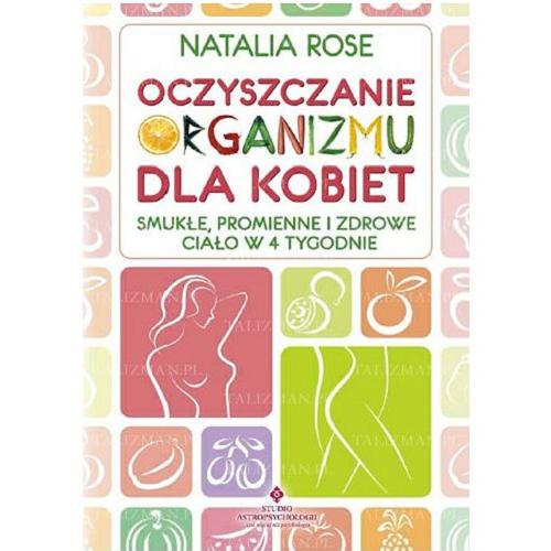 Okładka książki Oczyszczanie organizmu dla kobiet : smukłe, promienne i zdrowe ciało w 4 tygodnie / Natalia Rose ; [tł. Karolina Bochenek].