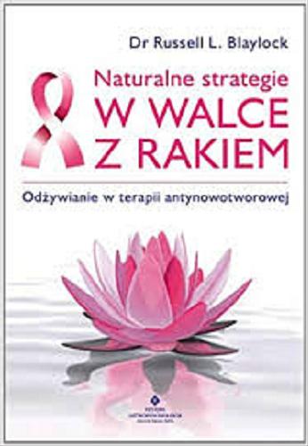 Okładka książki Naturalne strategie w walce z rakiem : odżywianie w terapii antynowotworowej / Russell L. Blaylock ; [tł. Beata Piecychna].