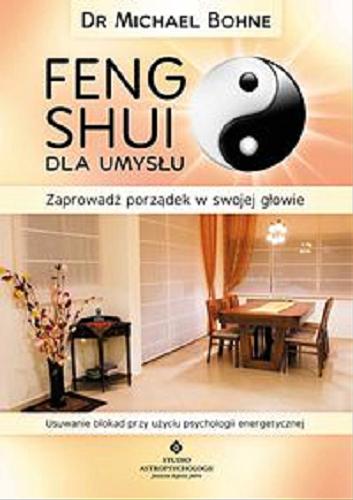 Okładka książki Feng shui dla umysłu : usuwanie życiowych blokad poprzez psychologię energetyczną / Michael Bohne ; [tł. Natalia Szczyglewska].