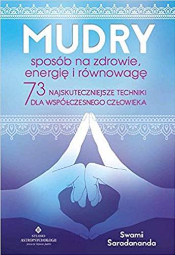 Okładka książki Mudry : sposób na zdrowie, energię i równowagę : 73 najskuteczniejsze techniki dla współczesnego człowieka / Swami Saradananda ; [tłumaczenie Krzysztof Sołowiej].