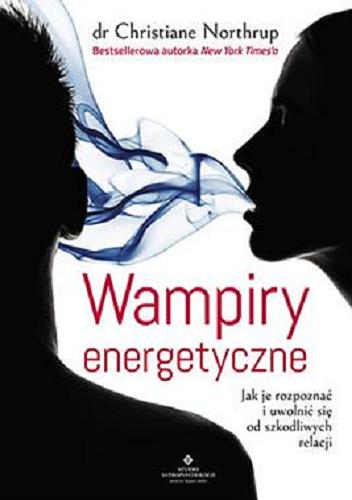 Okładka książki Wampiry energetyczne : jak je rozpoznać i uwolnić się od szkodliwych relacji / Christiane Northrup ; [tłumaczenie Anna Bergiel].