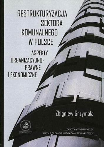 Okładka książki Restrukturyzacja sektora komunalnego w Polsce : aspekty organizacyjno-prawne i ekonomiczne / Zbigniew Grzymała