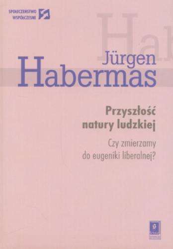 Okładka książki Przyszłość natury ludzkiej : czy zmierzamy do eugeniki liberalnej? / Jürgen Habermas ; przeł. Małgorzata Łukasiewicz.