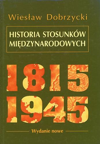Okładka książki Historia stosunków międzynarodowych, 1815-1945 / Wiesław Dobrzycki.