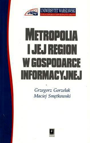 Okładka książki Metropolia i jej region w gospodarce informacyjnej / Grzegorz Gorzelak ; Maciej Smętkowski ; Centrum Europejskich Studiów Region.