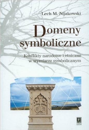 Okładka książki Domeny symboliczne : konflikty narodowe i etniczne w wymiarze symbolicznym / Lech M. Nijakowski.