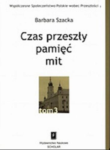 Okładka książki Czas przeszły, pamięć, mit / Barbara Szacka ; Instytut Studiów Politycznych PAN.