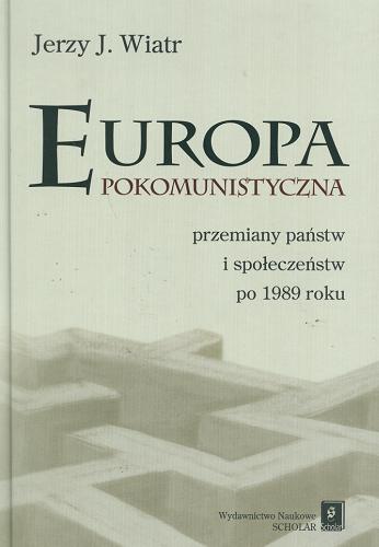 Okładka książki Europa pokomunistyczna : przemiany państw i społeczeństw po 1989 roku / Jerzy J. Wiatr.