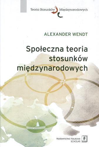 Okładka książki Społeczna teoria stosunków międzynarodowych / Alexander Wendt ; przeł. Włodzimierz Derczyński.