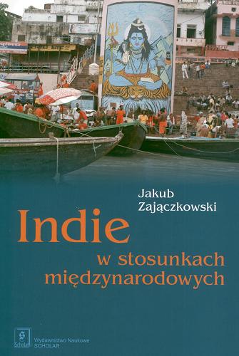 Okładka książki Indie w stosunkach międzynarodowych / Jakub Zajączkowski.