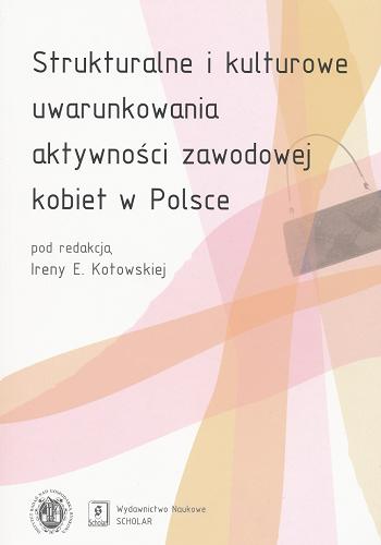 Okładka książki Strukturalne i kulturowe uwarunkowania aktywności zawodowej kobiet w Polsce / pod red. Ireny E. Kotowskiej.